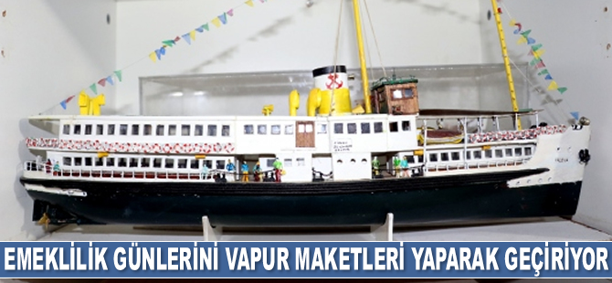 Yahya Ekler, emeklilik günlerini ünlü gemi ve vapurların maketlerini yaparak geçiriyor