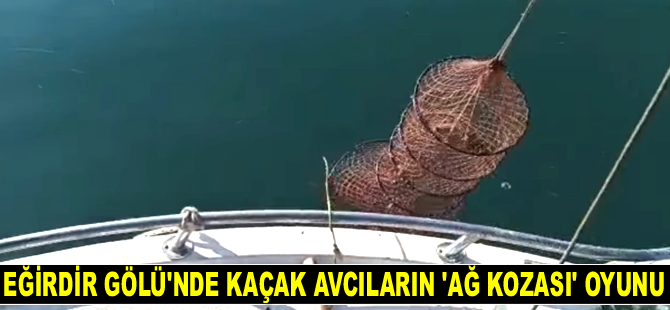 Eğirdir Gölü'nde kaçak avcıların 'ağ kozası' oyunu şaşırttı