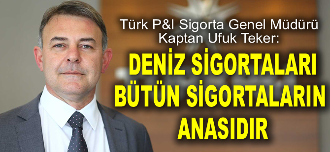 Ufuk Teker: Deniz sigortaları bütün sigortaların anasıdır