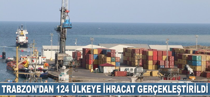 Trabzon'dan 124 ülkeye ihracat gerçekleştirildi
