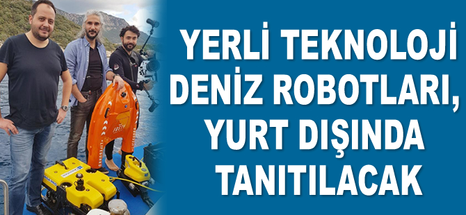Yerli teknoloji deniz robotları, yurt dışında tanıtılacak