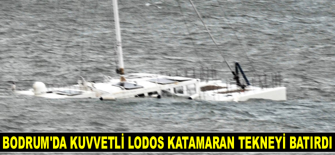 Bodrum’da kuvvetli lodos katamaran tekneyi batırdı