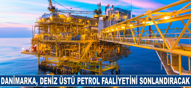 Danimarka, 2050’de deniz üstü petrol ve gaz faaliyetlerini sonlandıracak