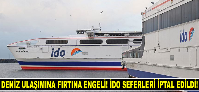 Deniz ulaşımına fırtına engeli! İDO seferleri iptal edildi!