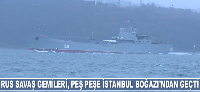 Rus savaş gemileri, peş peşe İstanbul Boğazı'ndan geçti