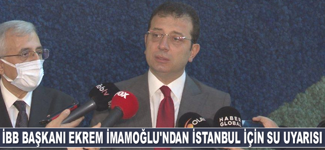 İBB Başkanı Ekrem İmamoğlu, İstanbul için su uyarısı yaptı