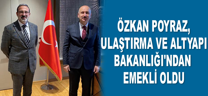 Özkan Poyraz, Ulaştırma ve Altyapı Bakanlığı’ndan emekli oldu