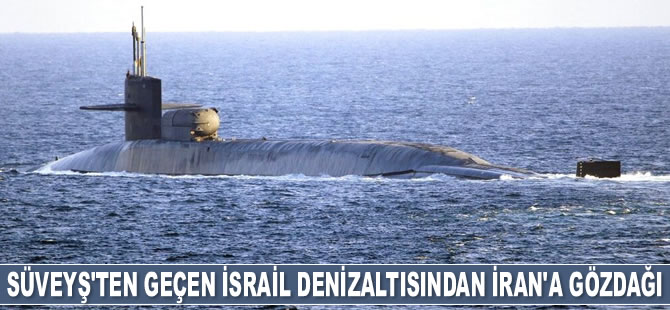 Süveyş Kanalı'nı geçen İsrail denizaltısı, İran'a gözdağı veriyor