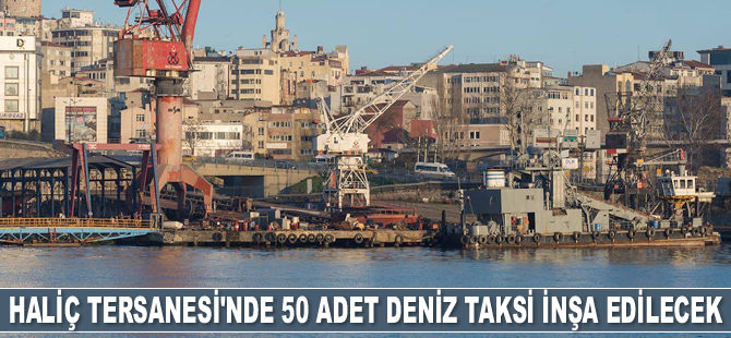 Haliç Tersanesi’nde 50 adet deniz taksi inşa edilecek