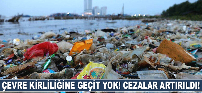 Çevre kirliliğine geçit yok! Cezalar artırıldı!