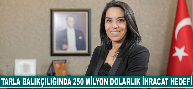 Tarla balıkçılığında 250 milyon dolarlık ihracat hedefleniyor