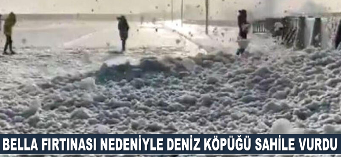 Bella fırtınası nedeniyle deniz köpüğü sahile vurdu