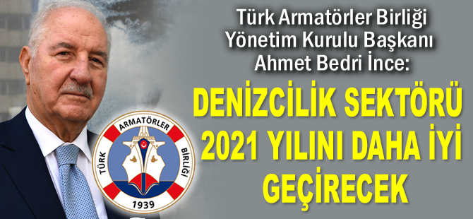 Ahmet Bedri İnce: Denizcilik sektörü 2021 yılını daha iyi geçirecek