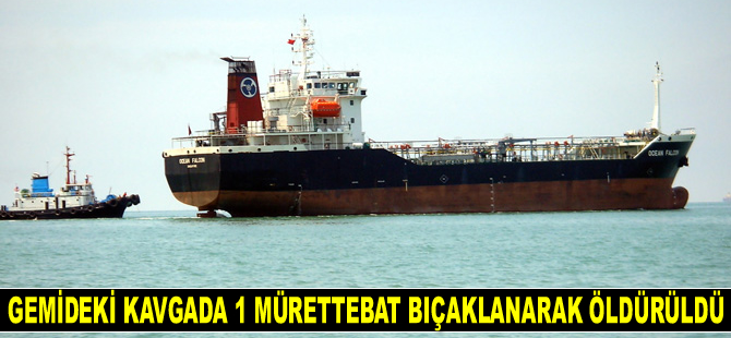 Gemide çıkan kavgada 1 mürettebat bıçaklanarak öldürüldü