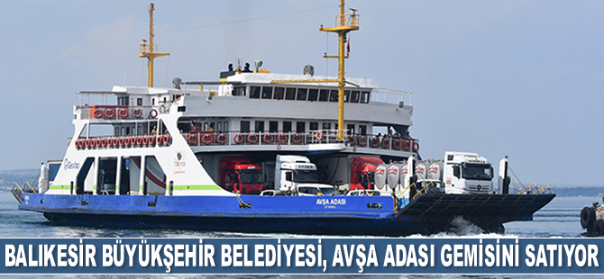 Balıkesir Büyükşehir Belediyesi, Avşa Adası isimli gemiyi satıyor