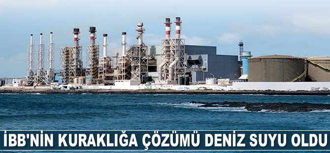 İBB'nin kuraklığa çözümü deniz suyu oldu