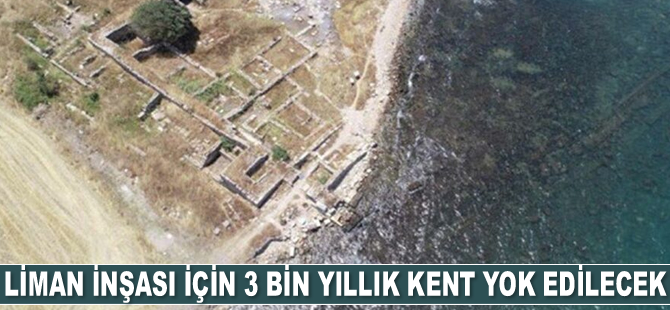 Liman inşası için 3 bin yıllık kent yok edilecek