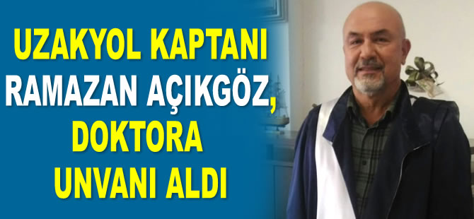 Uzakyol Kaptanı Ramazan Açıkgöz, doktora unvanı aldı