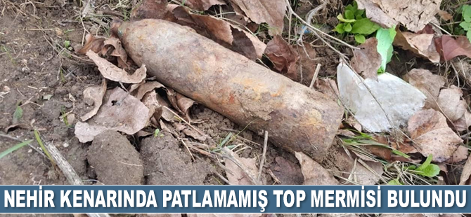 Edirne'de nehir kenarında patlamamış top mermisi bulundu