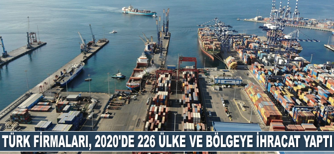 Türk firmaları, 2020'de 226 ülke ve bölgeye ihracat yaptı