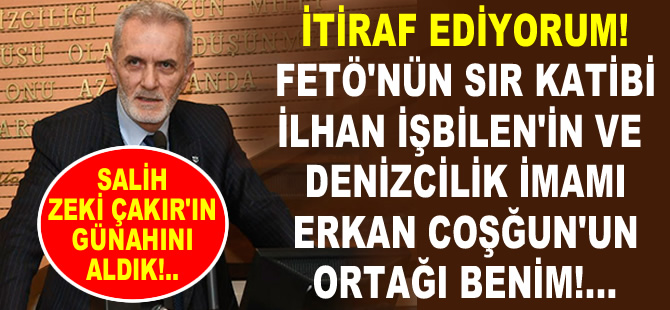 İtiraf ediyorum! FETÖ'nün sır katibi İlhan İşbilen'in ortağı benim!...