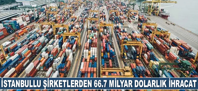 İstanbullu şirketler, 238 noktaya 66.7 milyar dolarlık ihracat gerçekleştirdi