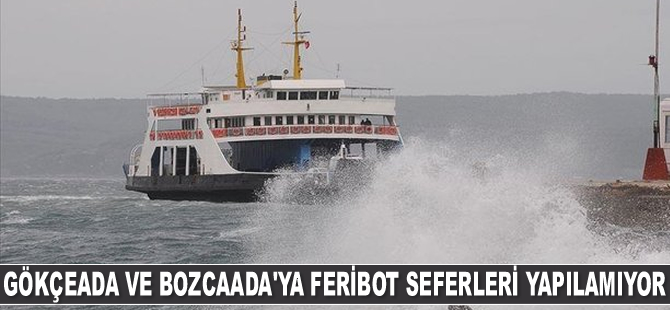 Gökçeada ve Bozcaada'ya feribot seferleri yapılamıyor