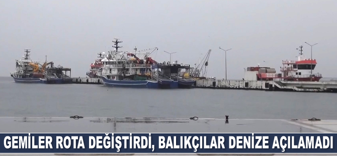 Gemiler rota değiştirdi, balıkçılar denize açılamadı