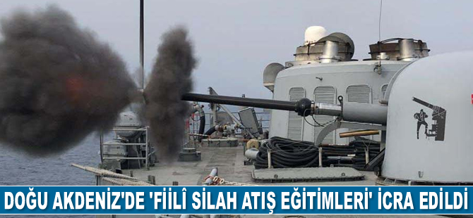 Doğu Akdeniz'de ‘Fiilî Silah Atış Eğitimleri’ gerçekleştirildi