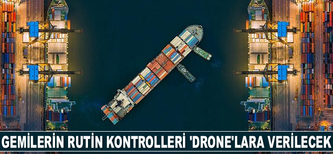 Gemilerin rutin kontrolleri ‘drone’lara verilecek