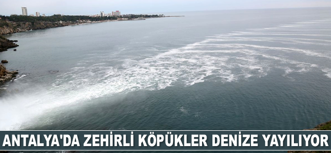 Antalya'da zehirli köpükler denize yayılıyor