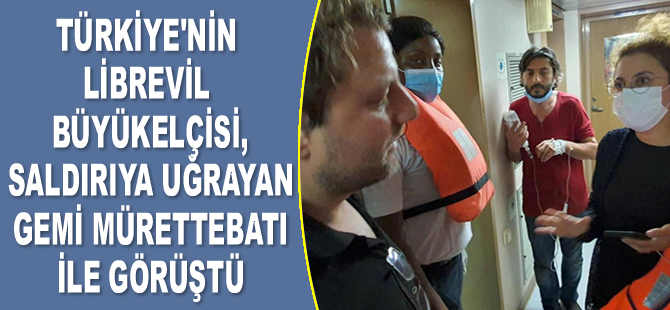 Türkiye'nin Librevil Büyükelçisi Nilüfer Erdem Kaygısız, saldırıya uğrayan gemi mürettebatıyla görüştü