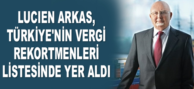 Lucien Arkas, Türkiye’nin vergi rekortmenleri listesinde yer aldı