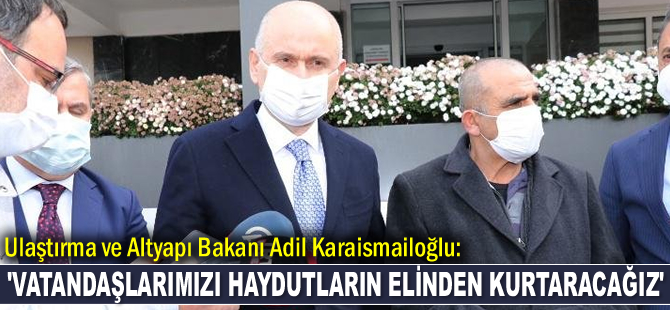 Adil Karaismailoğlu: Vatandaşlarımızı haydutların elinden kurtaracağız