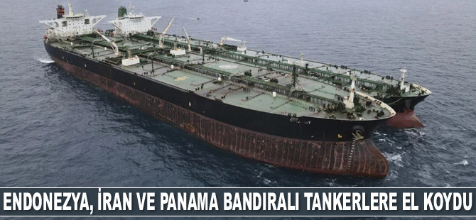 Endonezya, İran ve Panama bandıralı tankerlere el koydu