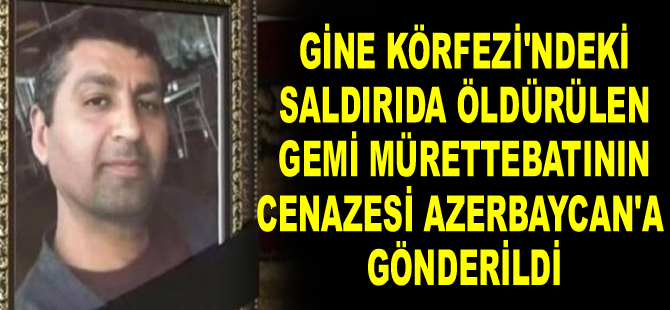 Gine Körfezi’ndeki saldırıda öldürülen gemi mürettebatının cenazesi Azerbaycan’a gönderildi