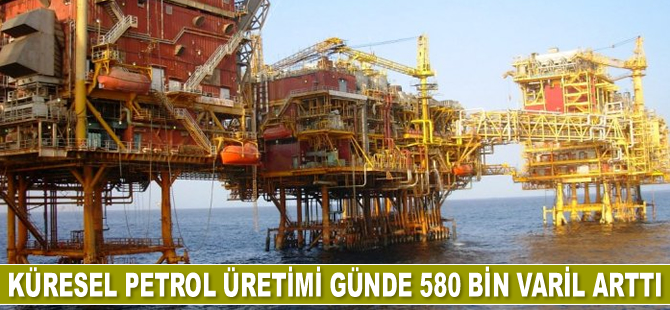 Küresel petrol üretimi Aralık’ta günde 580 bin varil arttı