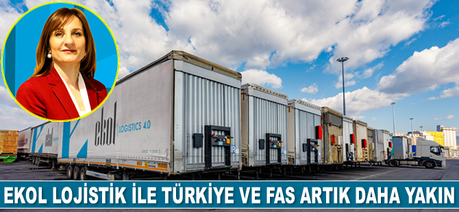 Ekol Lojistik, Fas'ı Türkiye'ye yaklaştırdı