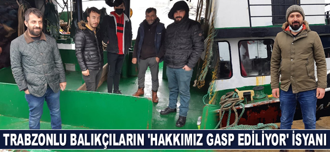 Trabzonlu balıkçılar isyan etti: Hakkımız gasp ediliyor