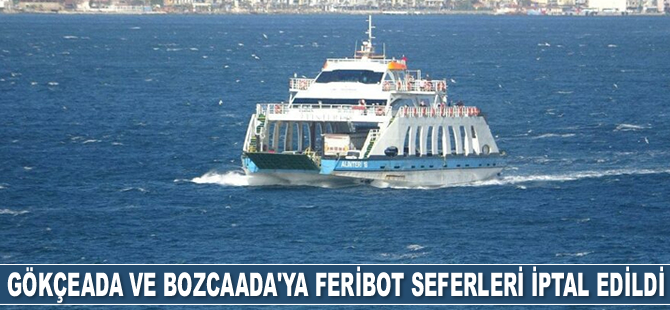 Gökçeada ve Bozcaada’ya feribot seferleri iptal edildi