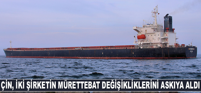 Çin, iki denizcilik şirketinin mürettebat değişikliklerini askıya aldı