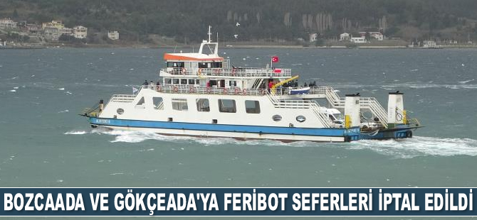 Bozcaada ve Gökçeada’ya feribot seferleri iptal edildi