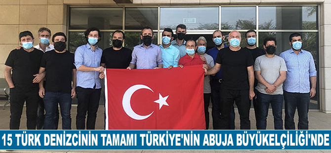 Kurtarılan 15 Türk denizcinin tamamı Türkiye'nin Abuja Büyükelçiliği’ne ulaştı