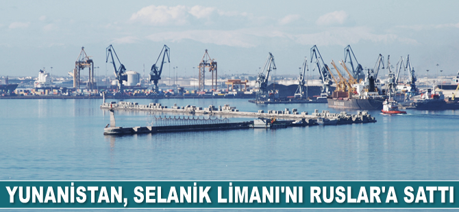 Yunanistan, Selanik Limanı’nı Ruslar’a sattı