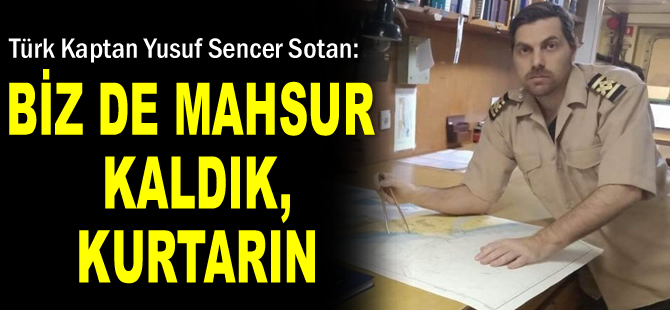 Türk Kaptan Yusuf Sencer Sotan: Biz de mahsur kaldık, kurtarın