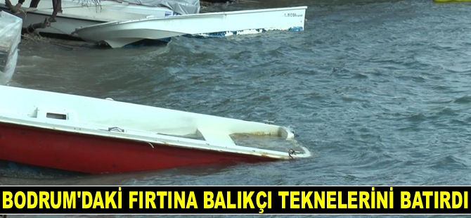 Bodrum'daki fırtına balıkçı teknelerini batırdı