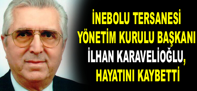 İnebolu Tersanesi Yönetim Kurulu Başkanı İlhan Karavelioğlu, hayatını kaybetti