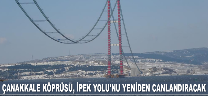 1915 Çanakkale Köprüsü, tarihi İpek Yolu’nu yeniden canlandıracak