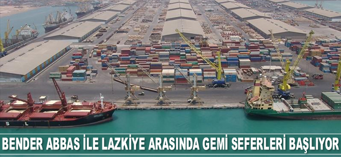 Bender Abbas ile Lazkiye arasında gemi seferleri başlıyor