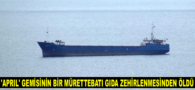 Kerç Boğazı'nda ‘April’ isimli geminin bir mürettebatı gıda zehirlenmesinden hayatını kaybetti